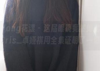 HuaYang花漾 – 这届眼镜竟然如此高光，Cris_卓娅祺用全集证明了一切！