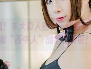 尊荣再现！羊大真人的女王作品集，原图宛如“画中人”的超级解锁！