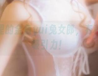 这照片里的金鱼yui兔女郎，有种无言的吸引力！